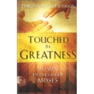 Touched By Greatness: Women In The Life Of Moses by Dorothy Kelley Patterson